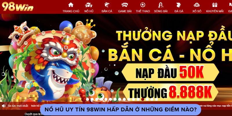 Nổ hũ uy tín 98win hấp dẫn ở những điểm nào?