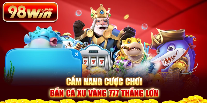 Cẩm nang cược chơi bắn cá xu vàng 777 thắng lớn