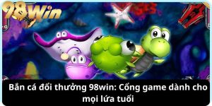 Bắn cá đổi thưởng 98win: Cổng game dành cho mọi lứa tuổi