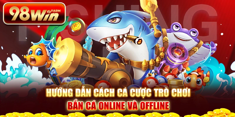 Hướng dẫn cách cá cược trò chơi bắn cá online và offline