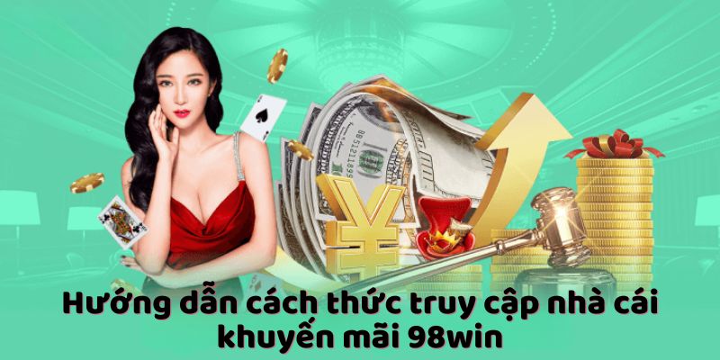 Hướng dẫn cách thức truy cập nhà cái khuyến mãi 98win