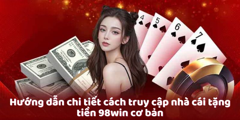 Hướng dẫn chi tiết cách truy cập nhà cái tặng tiền 98win cơ bản