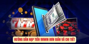 Hướng Dẫn Nạp Tiền 98Win Đơn Giản Và Chi Tiết Nhất 2024