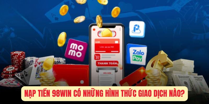 Nạp Tiền 98Win Có Những Hình Thức Giao Dịch Nào?