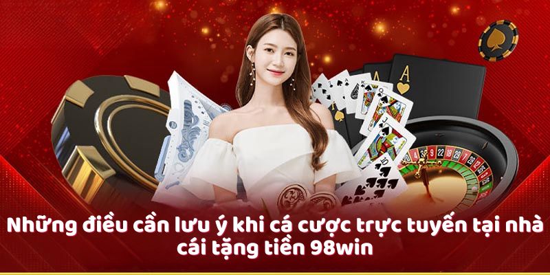 Những điều cần lưu ý khi cá cược trực tuyến tại nhà cái tặng tiền 98win