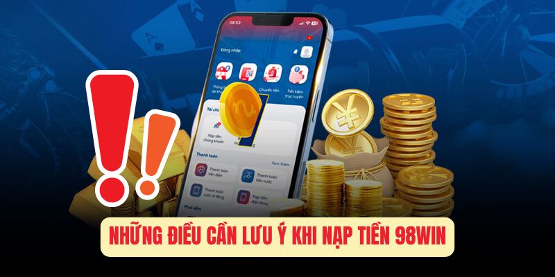 Những Điều Cần Lưu Ý Khi Nạp Tiền 98Win