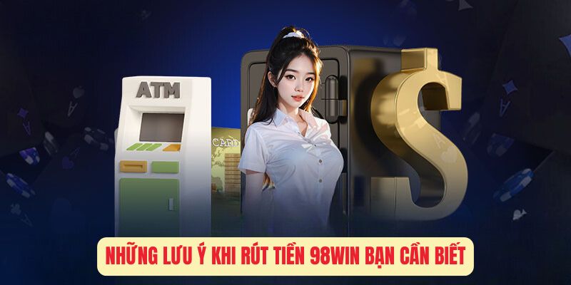 Những Lưu Ý Khi rút Tiền 98Win Bạn Cần Biết