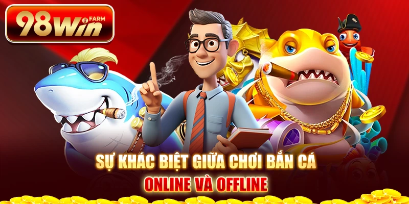 Sự khác biệt giữa chơi bắn cá online và offline