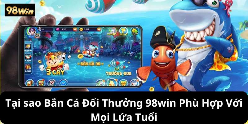 Tại sao Bắn Cá Đổi Thưởng 98win Phù Hợp Với Mọi Lứa Tuổi