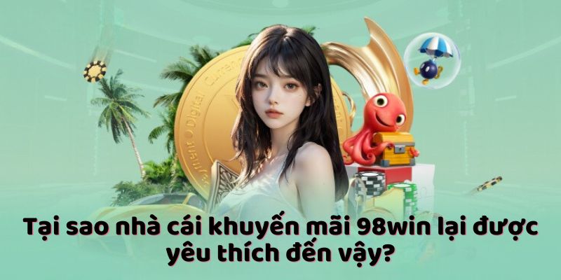 Tại sao nhà cái khuyến mãi 98win lại được yêu thích đến vậy?