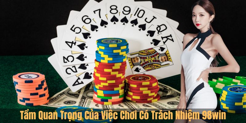 Tầm Quan Trọng Của Việc Chơi Có Trách Nhiệm 98win